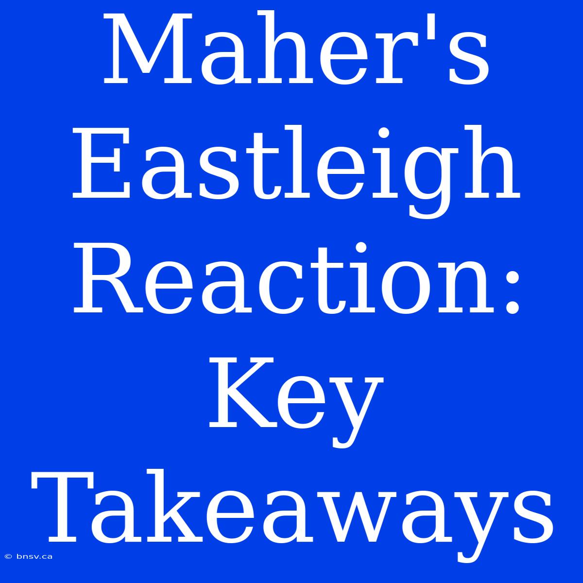 Maher's Eastleigh Reaction: Key Takeaways