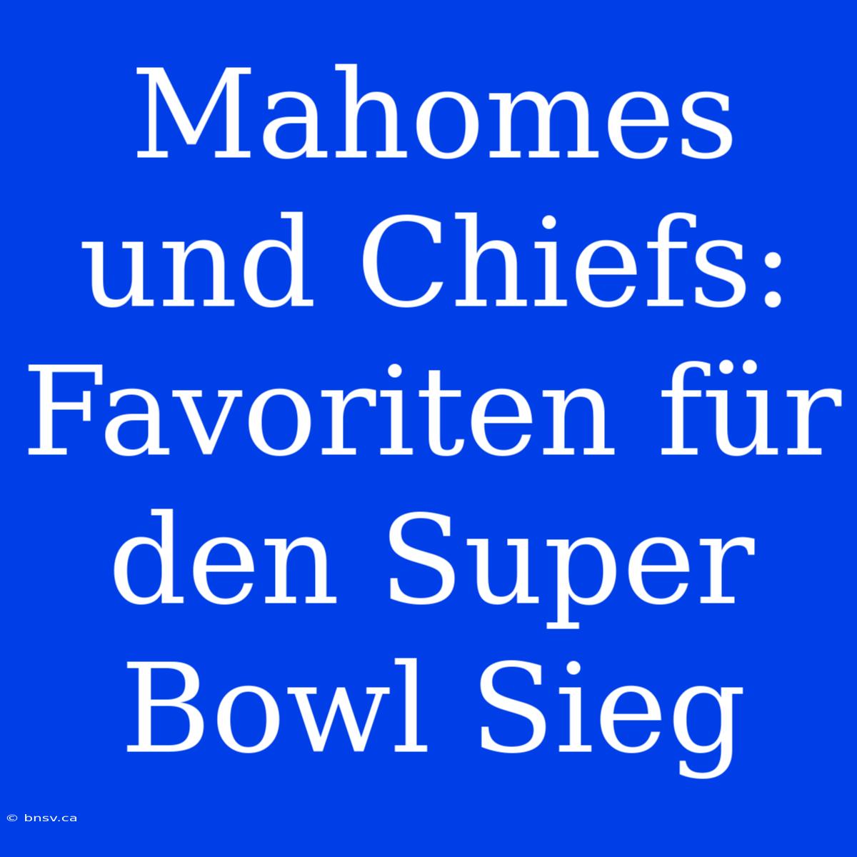 Mahomes Und Chiefs: Favoriten Für Den Super Bowl Sieg