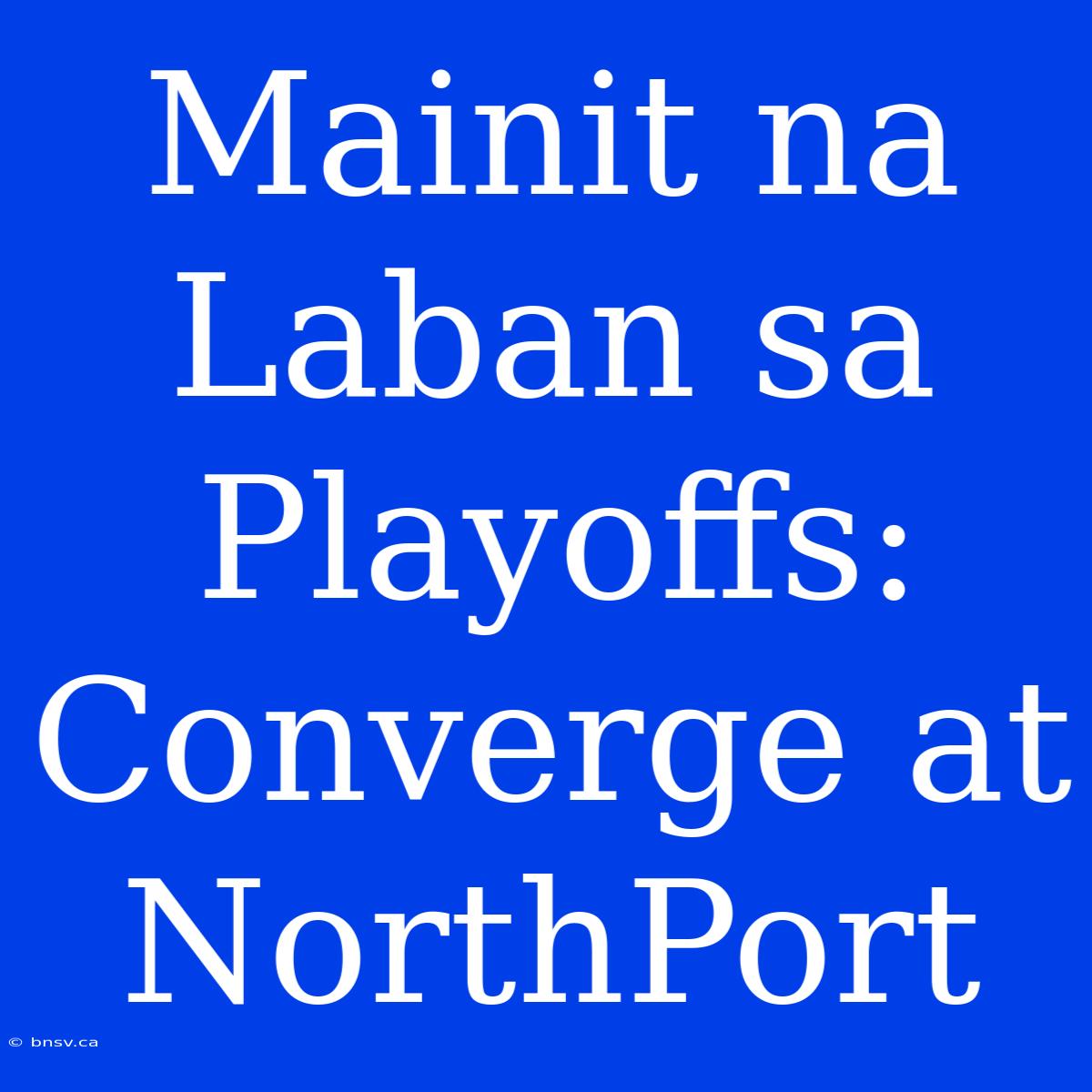 Mainit Na Laban Sa Playoffs: Converge At NorthPort