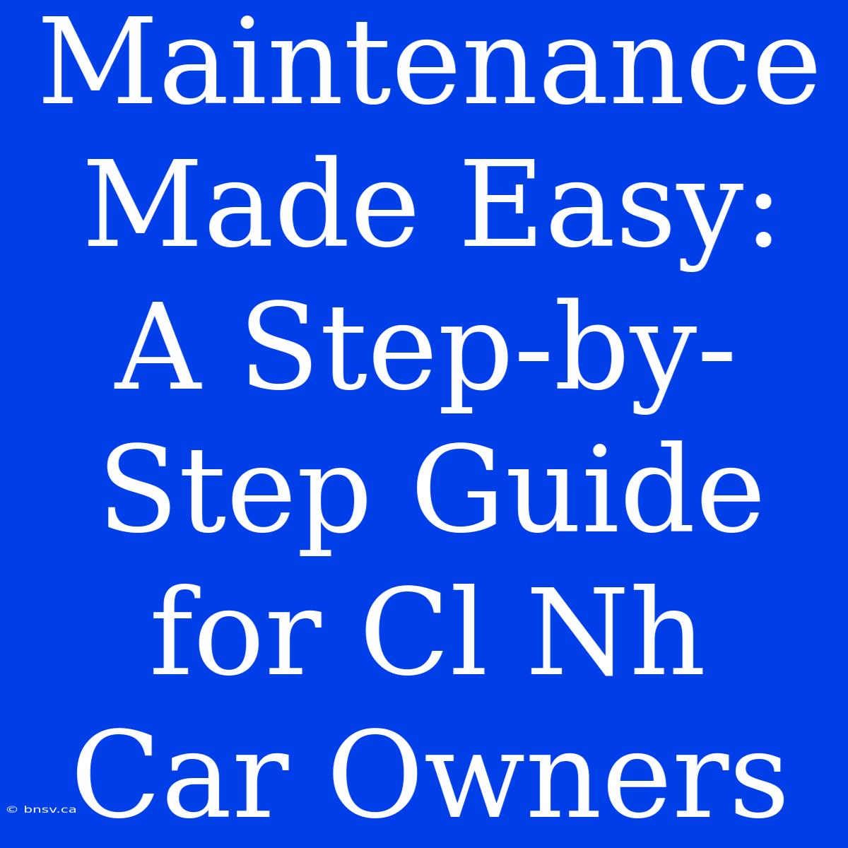 Maintenance Made Easy: A Step-by-Step Guide For Cl Nh Car Owners