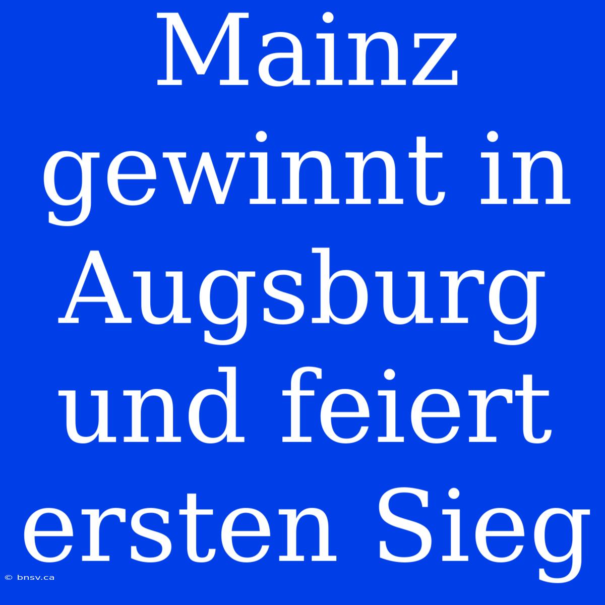 Mainz Gewinnt In Augsburg Und Feiert Ersten Sieg