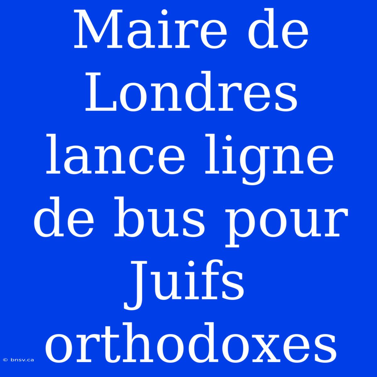 Maire De Londres Lance Ligne De Bus Pour Juifs Orthodoxes