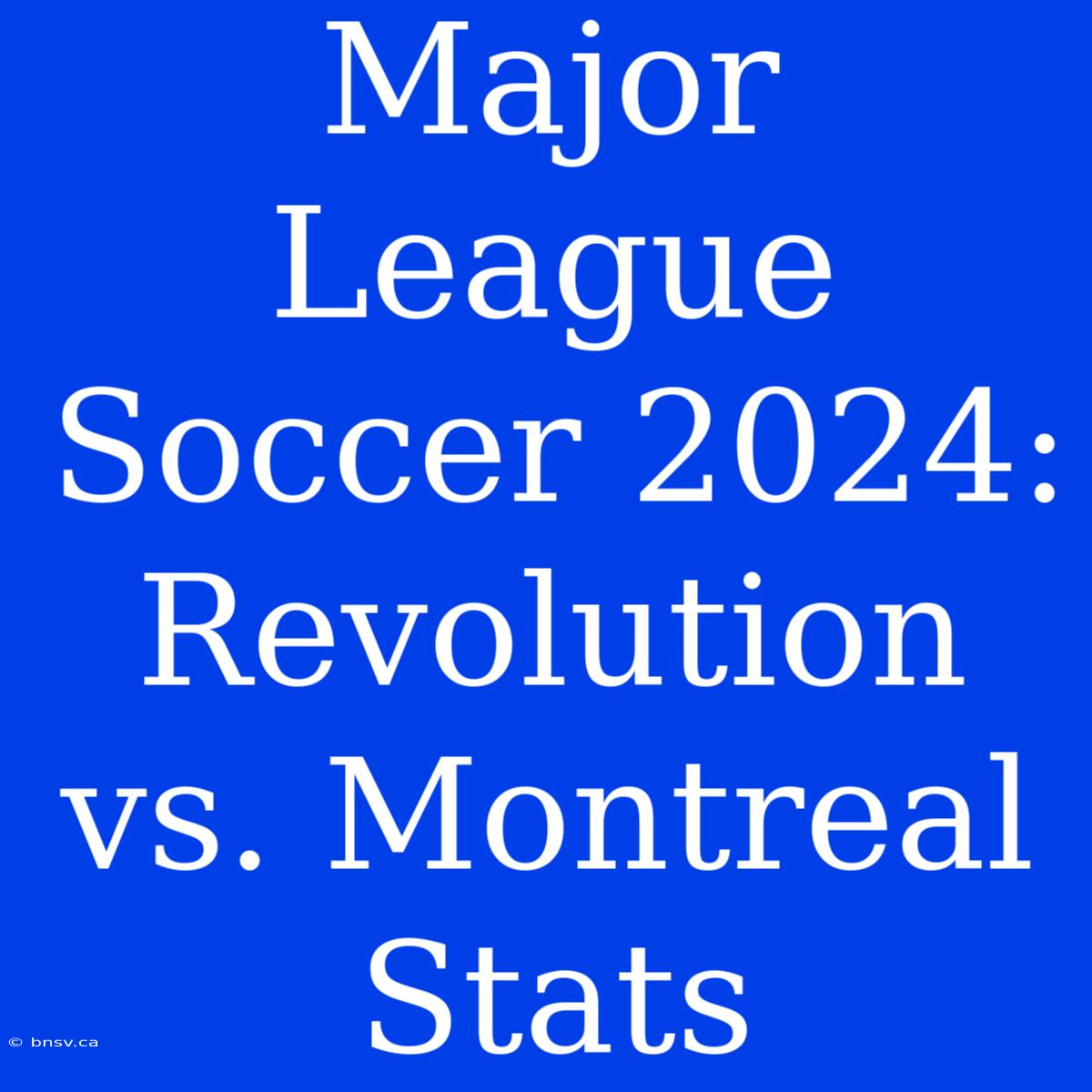 Major League Soccer 2024: Revolution Vs. Montreal Stats