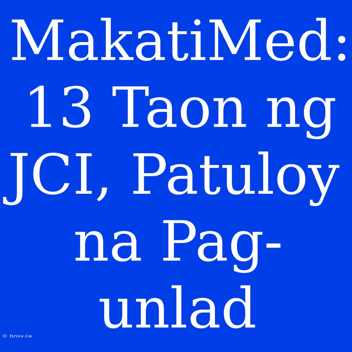 MakatiMed: 13 Taon Ng JCI, Patuloy Na Pag-unlad