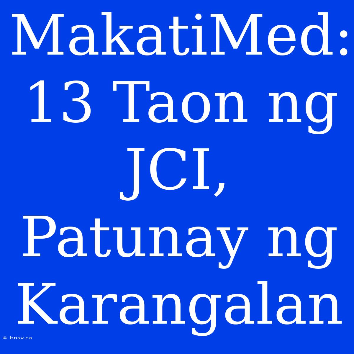 MakatiMed: 13 Taon Ng JCI, Patunay Ng Karangalan