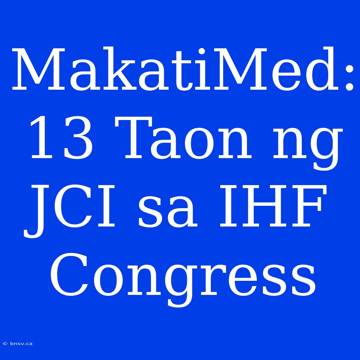 MakatiMed: 13 Taon Ng JCI Sa IHF Congress