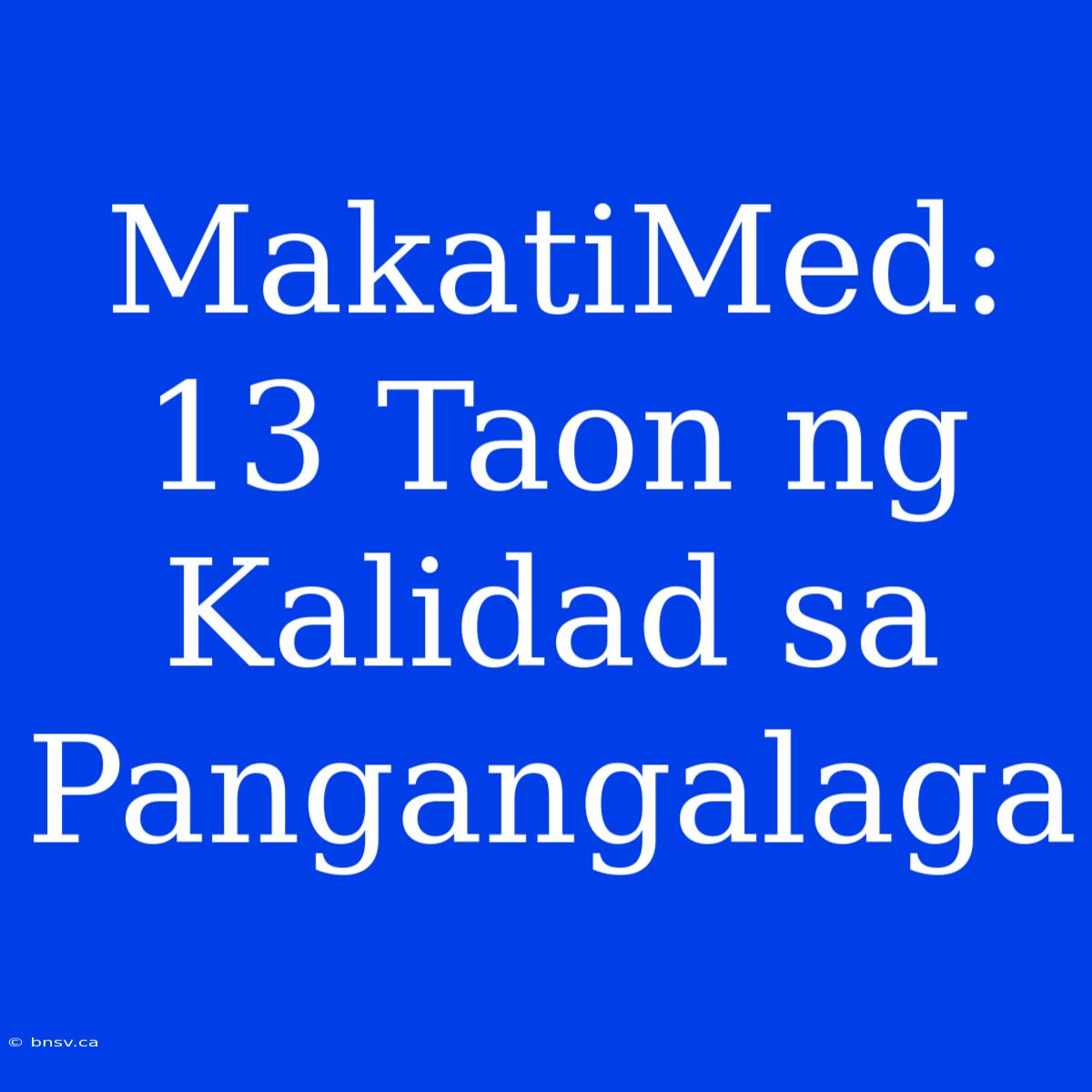 MakatiMed: 13 Taon Ng Kalidad Sa Pangangalaga