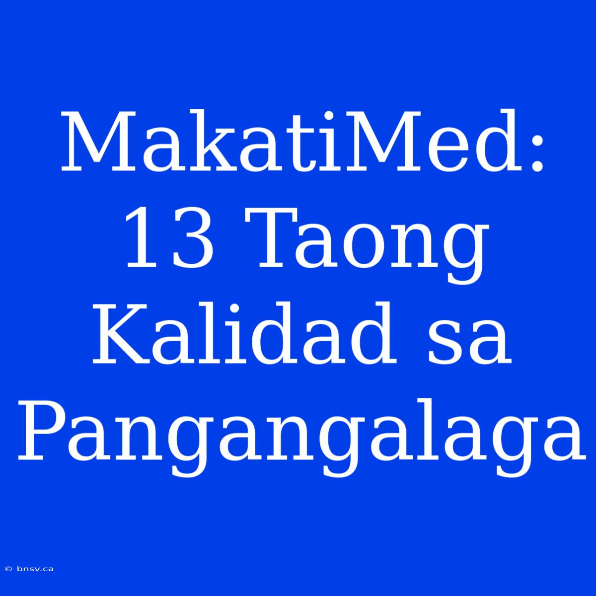 MakatiMed: 13 Taong Kalidad Sa Pangangalaga