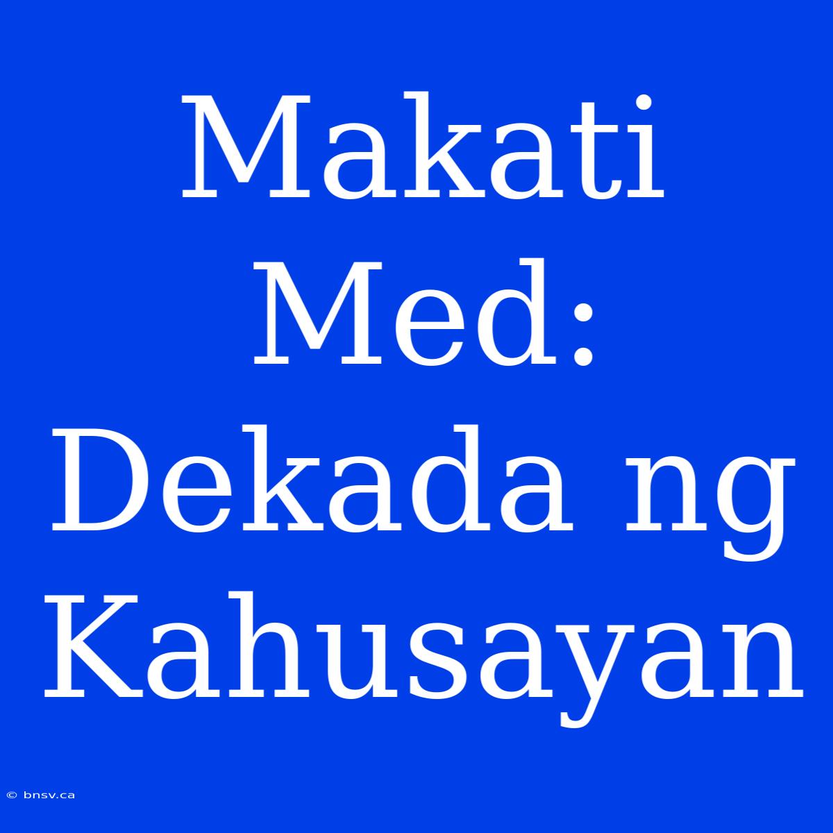 Makati Med: Dekada Ng Kahusayan