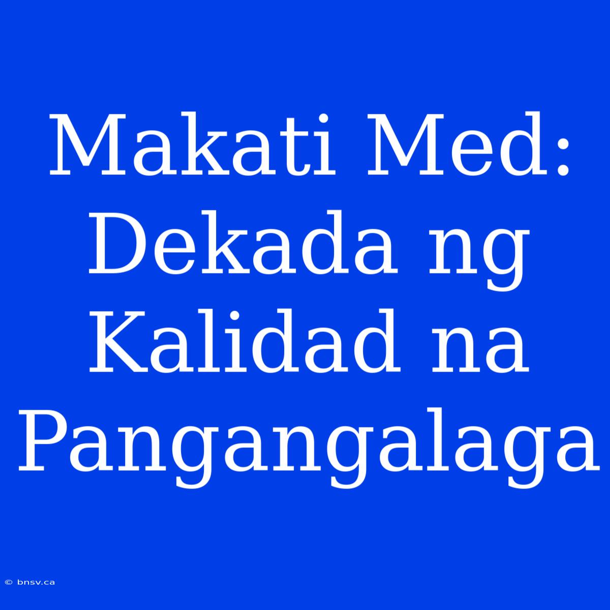 Makati Med: Dekada Ng Kalidad Na Pangangalaga