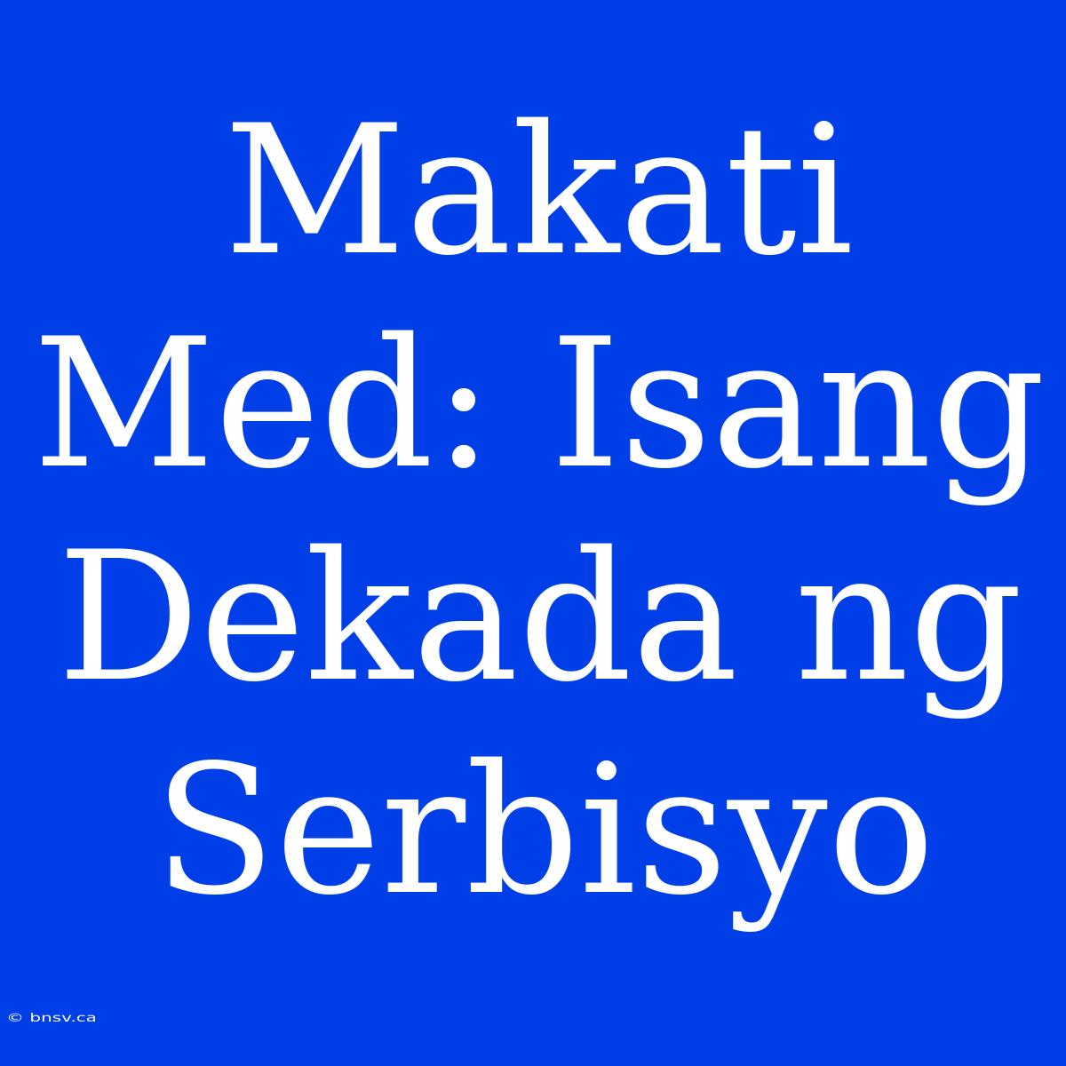 Makati Med: Isang Dekada Ng Serbisyo