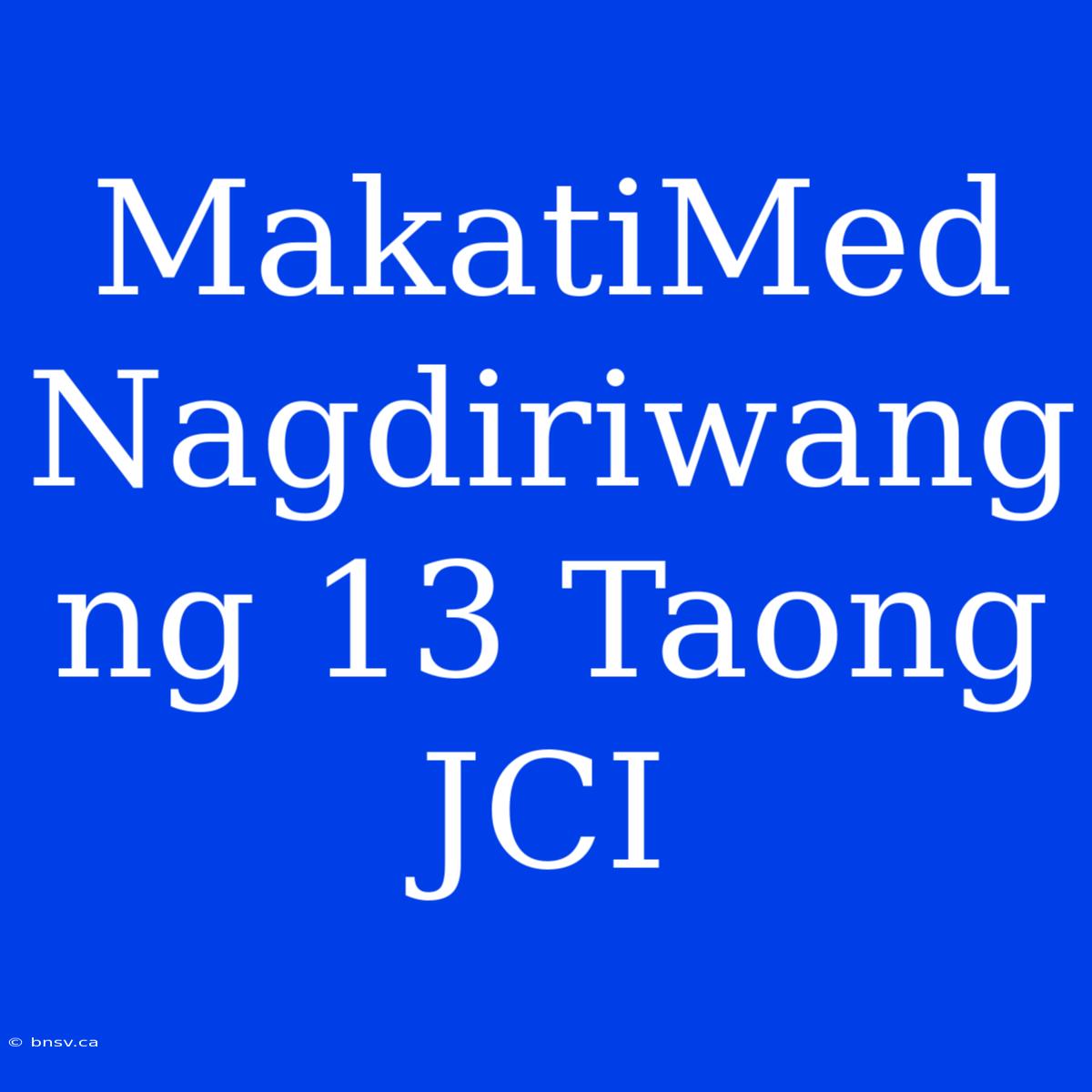 MakatiMed Nagdiriwang Ng 13 Taong JCI