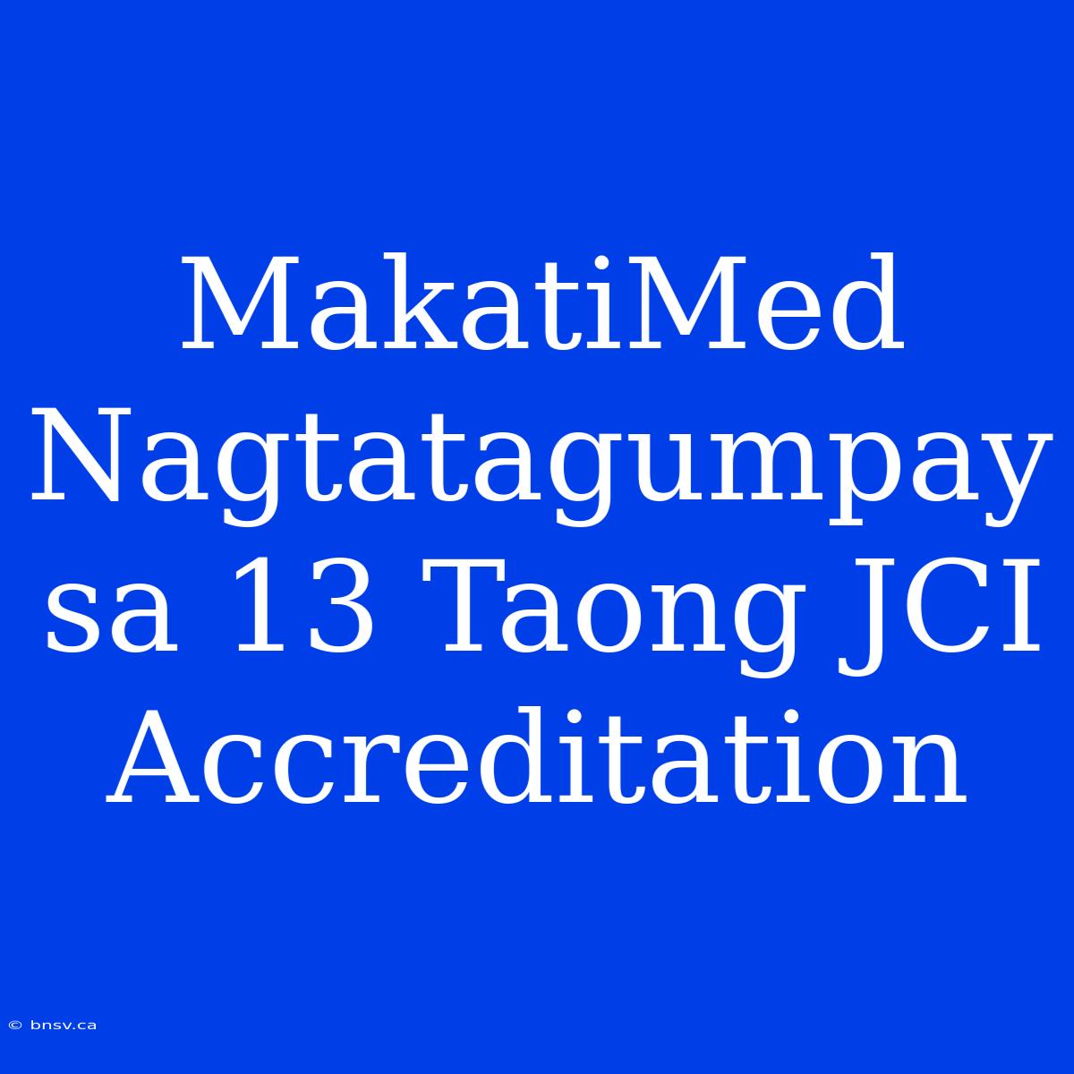 MakatiMed Nagtatagumpay Sa 13 Taong JCI Accreditation