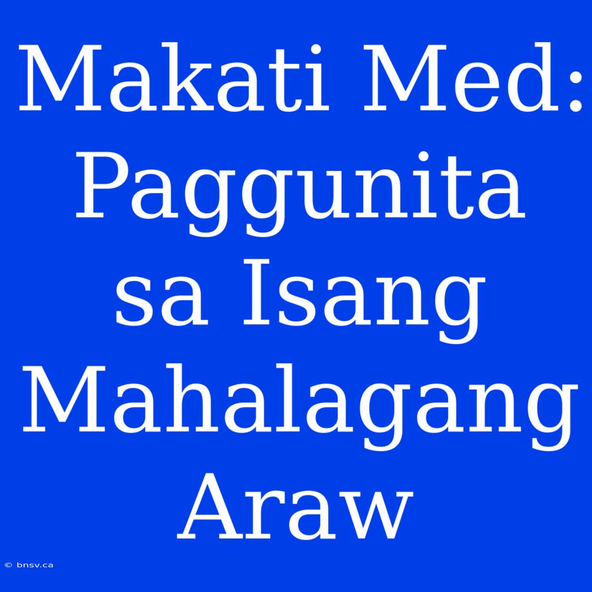 Makati Med: Paggunita Sa Isang Mahalagang Araw