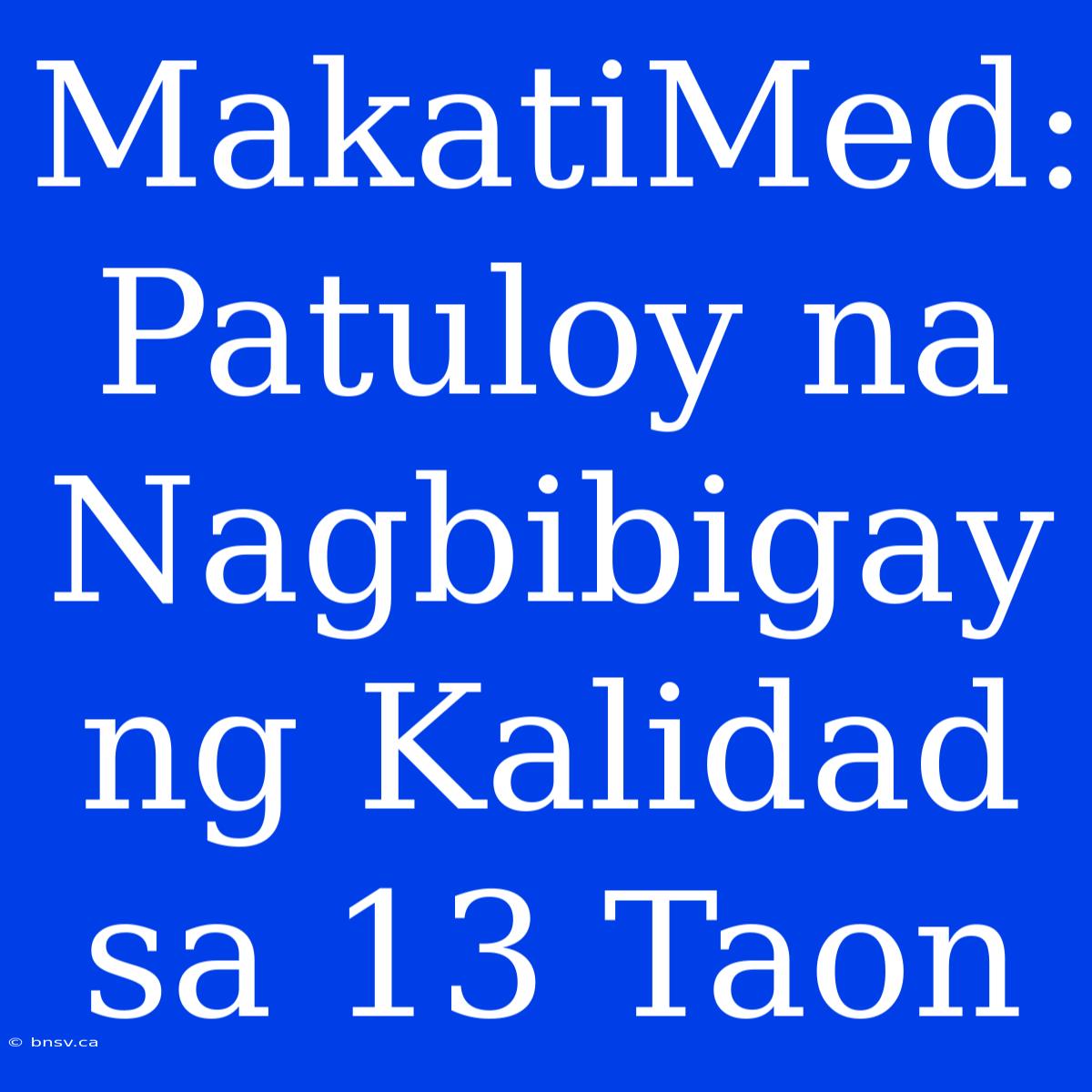 MakatiMed: Patuloy Na Nagbibigay Ng Kalidad Sa 13 Taon