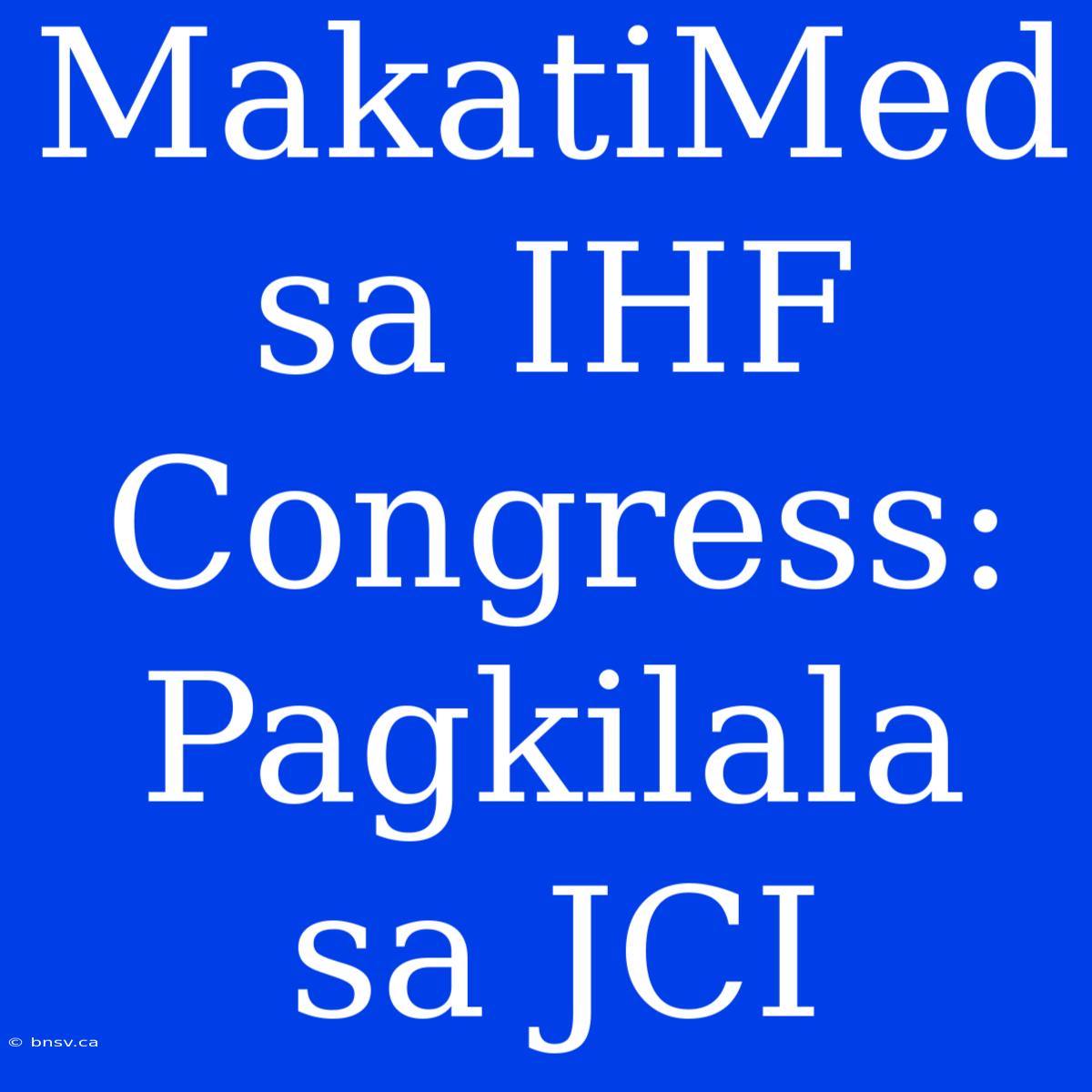 MakatiMed Sa IHF Congress: Pagkilala Sa JCI