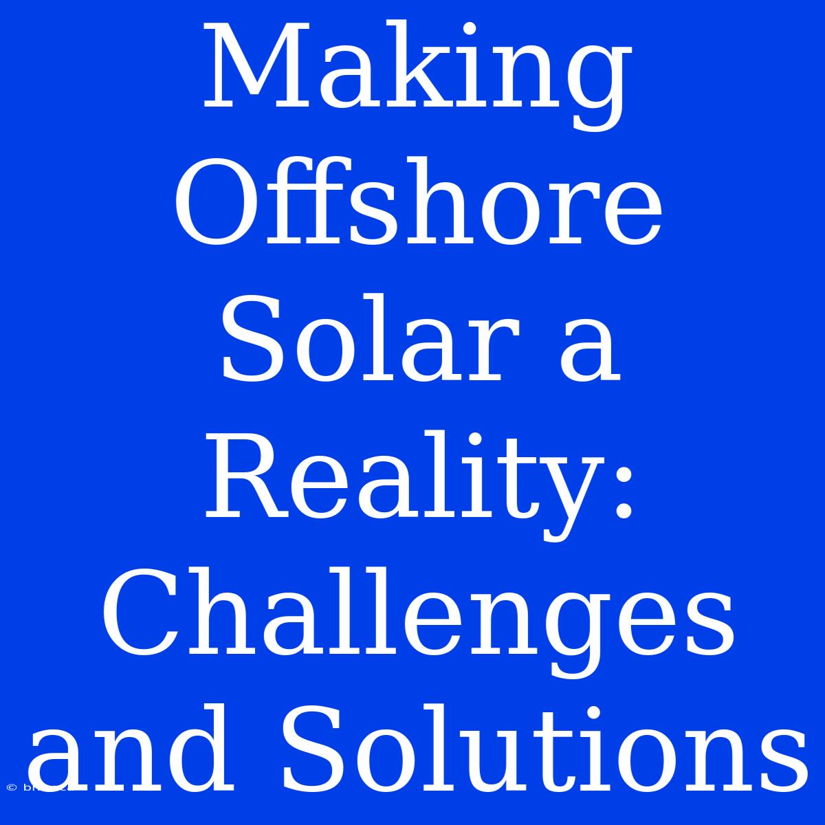 Making Offshore Solar A Reality: Challenges And Solutions