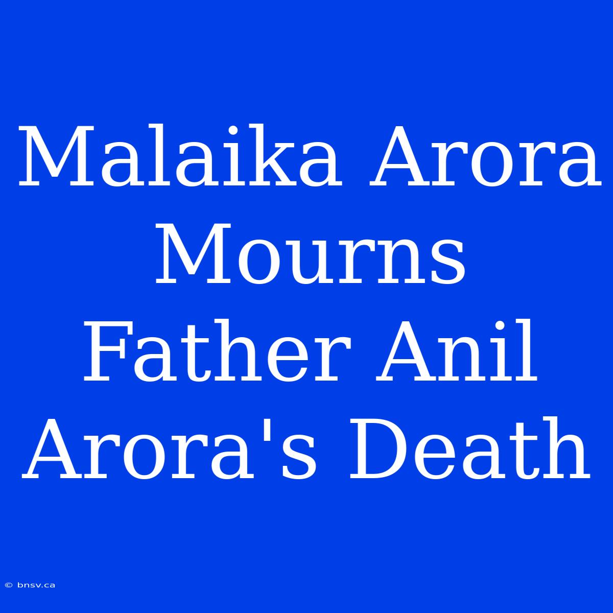 Malaika Arora Mourns Father Anil Arora's Death