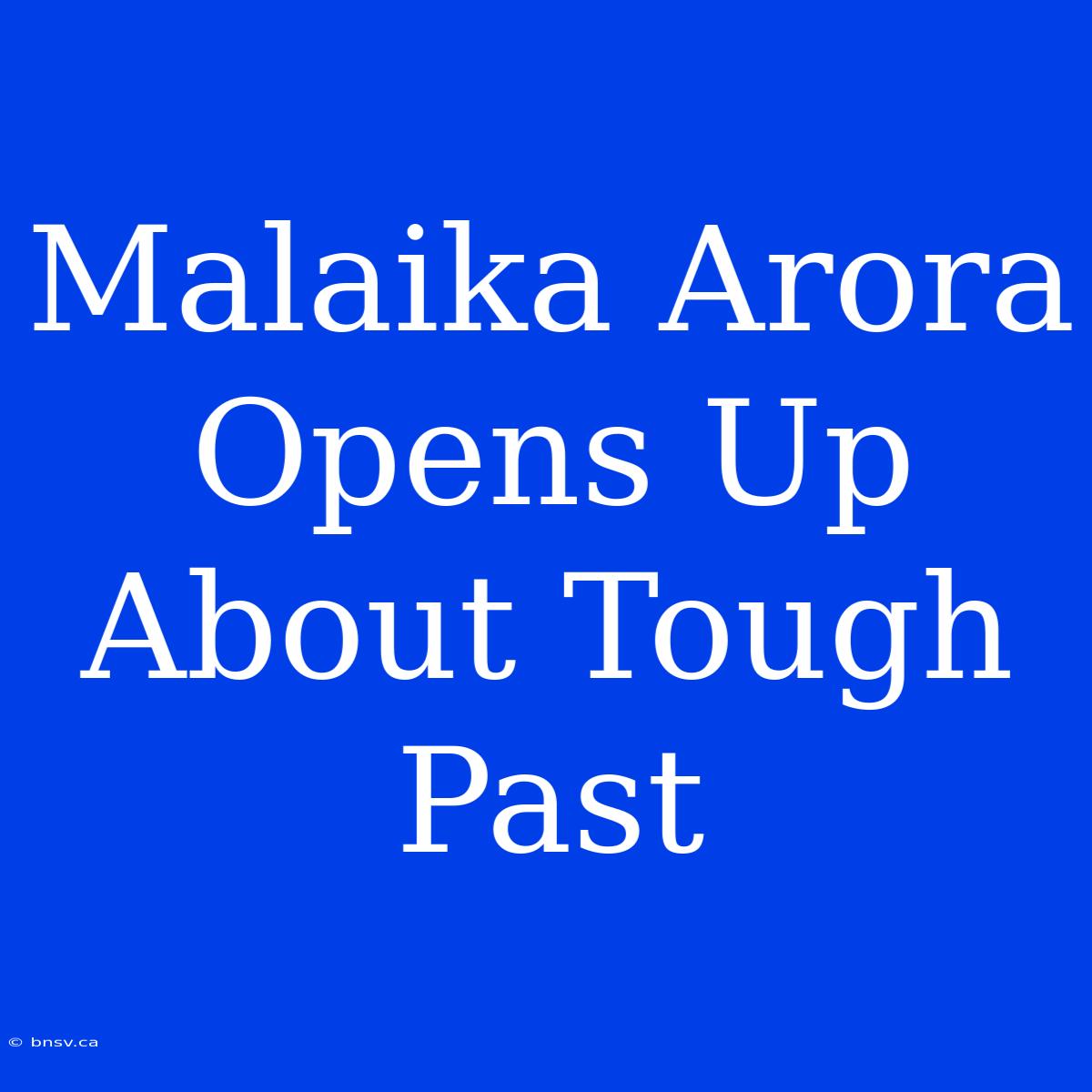 Malaika Arora Opens Up About Tough Past