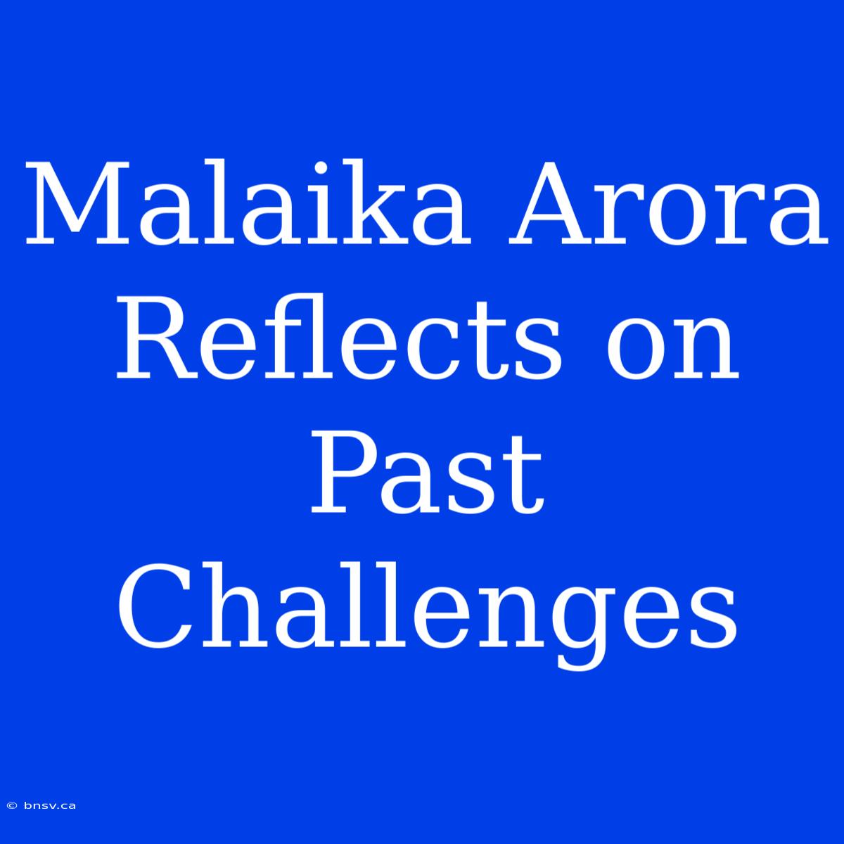 Malaika Arora Reflects On Past Challenges