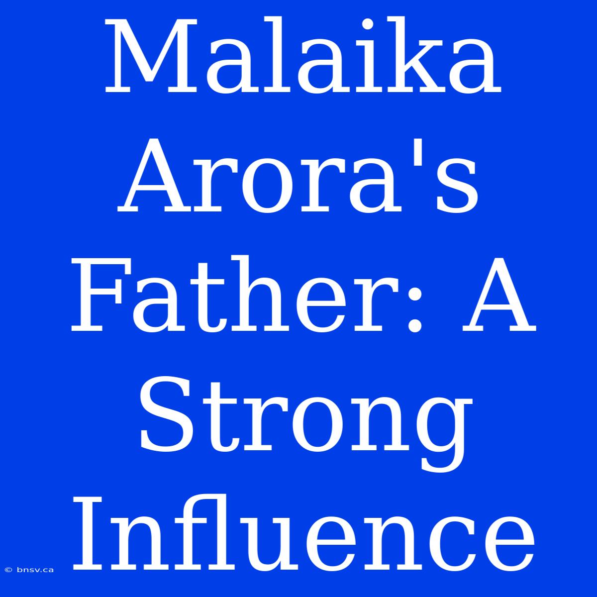 Malaika Arora's Father: A Strong Influence