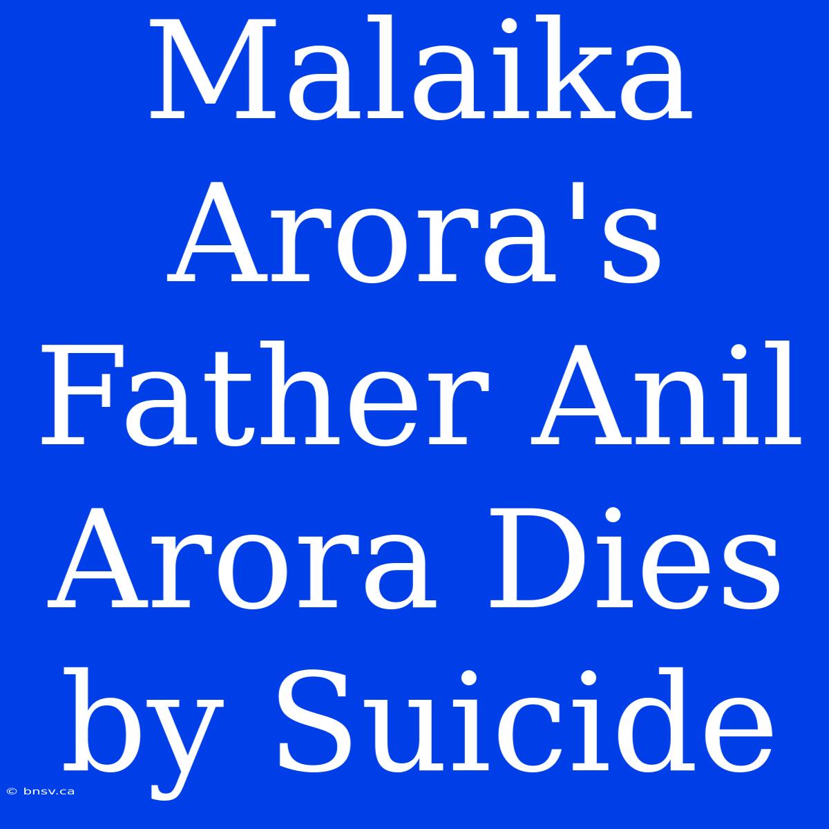 Malaika Arora's Father Anil Arora Dies By Suicide