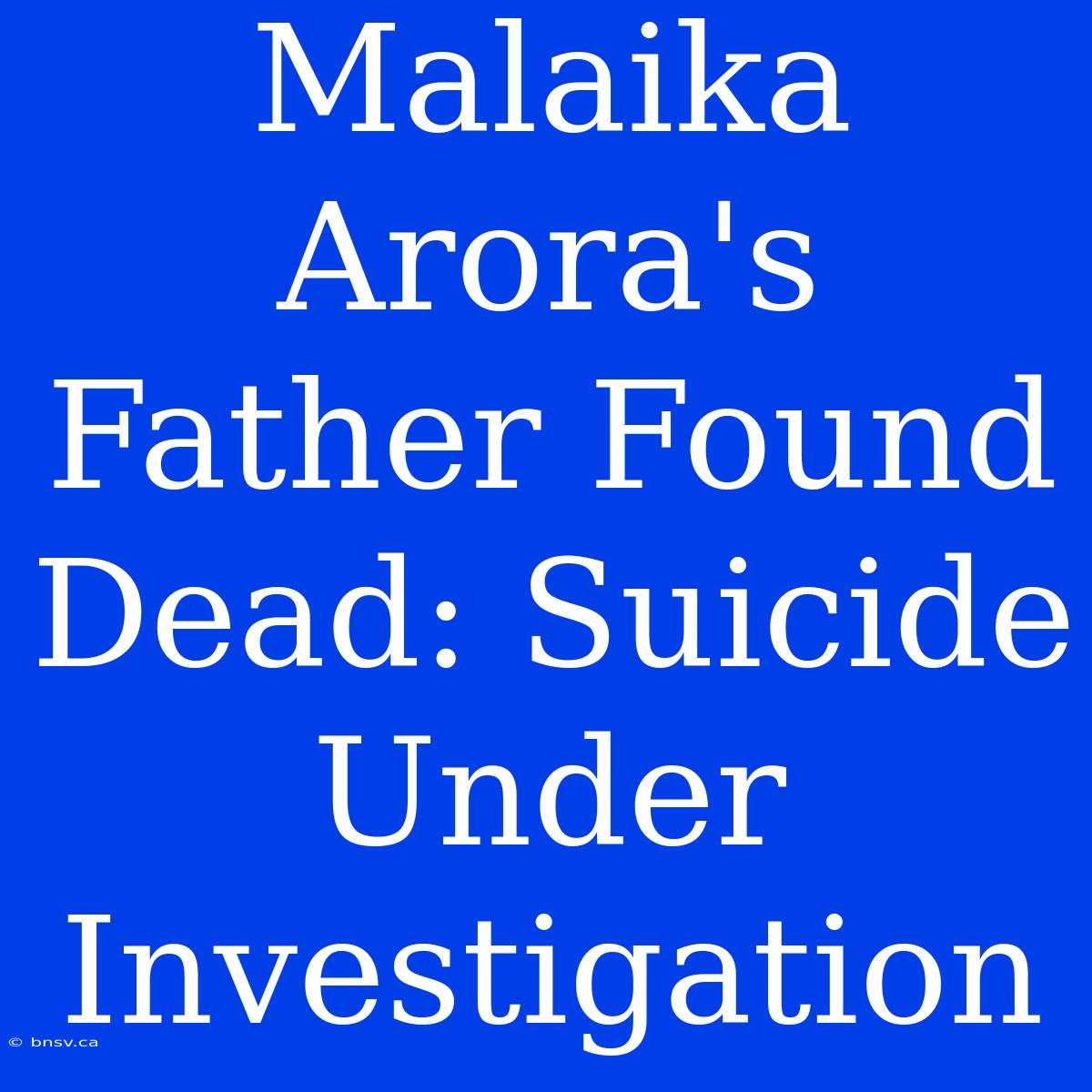 Malaika Arora's Father Found Dead: Suicide Under Investigation