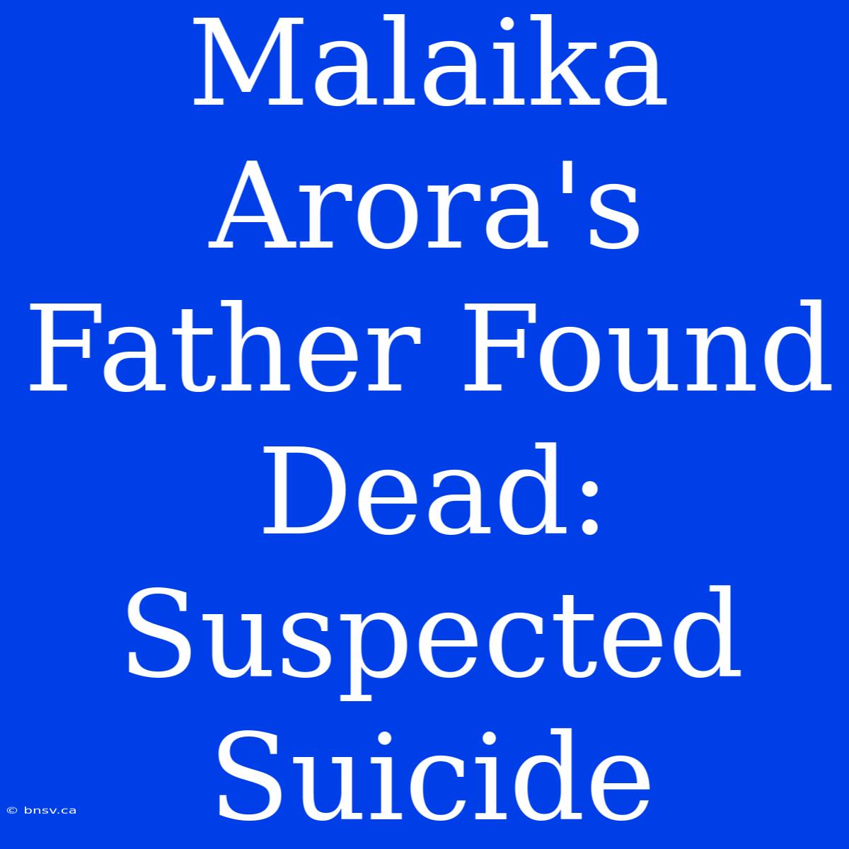 Malaika Arora's Father Found Dead: Suspected Suicide