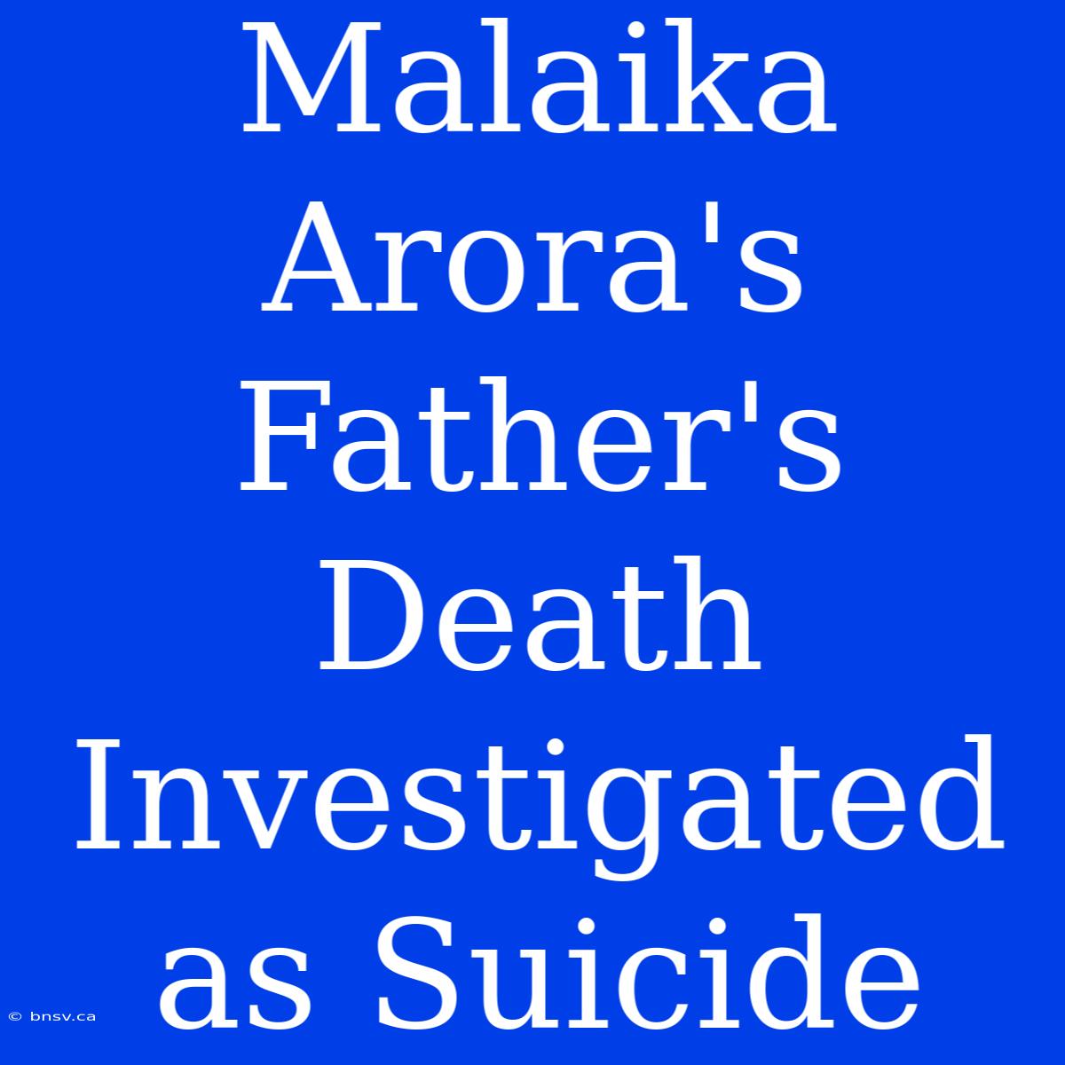 Malaika Arora's Father's Death Investigated As Suicide