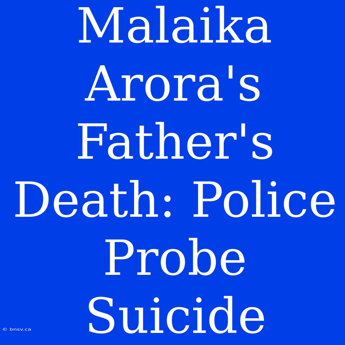 Malaika Arora's Father's Death: Police Probe Suicide