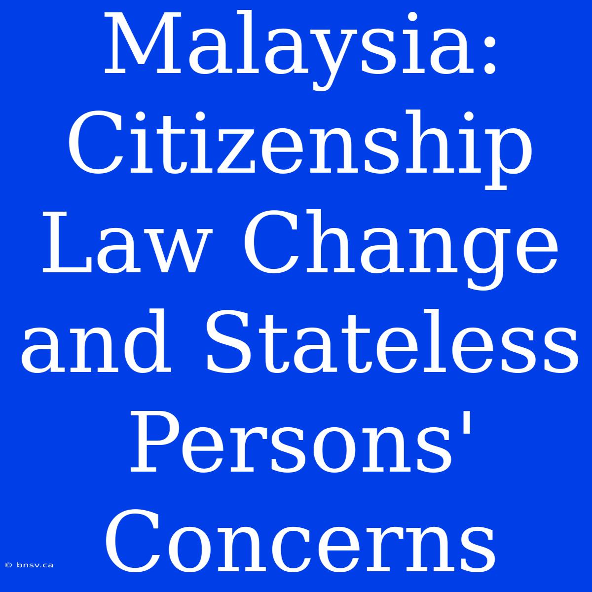 Malaysia: Citizenship Law Change And Stateless Persons' Concerns