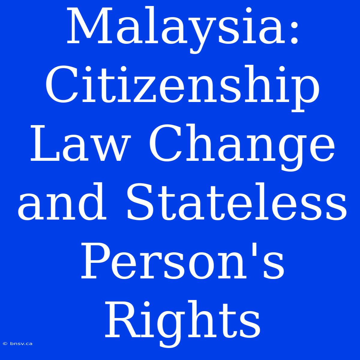 Malaysia: Citizenship Law Change And Stateless Person's Rights