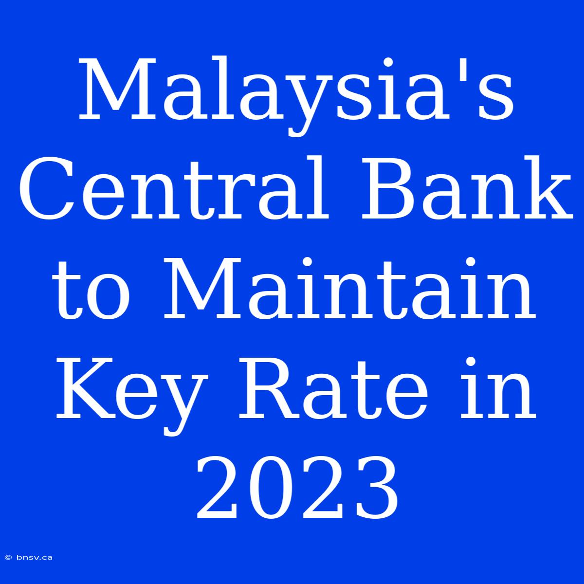 Malaysia's Central Bank To Maintain Key Rate In 2023