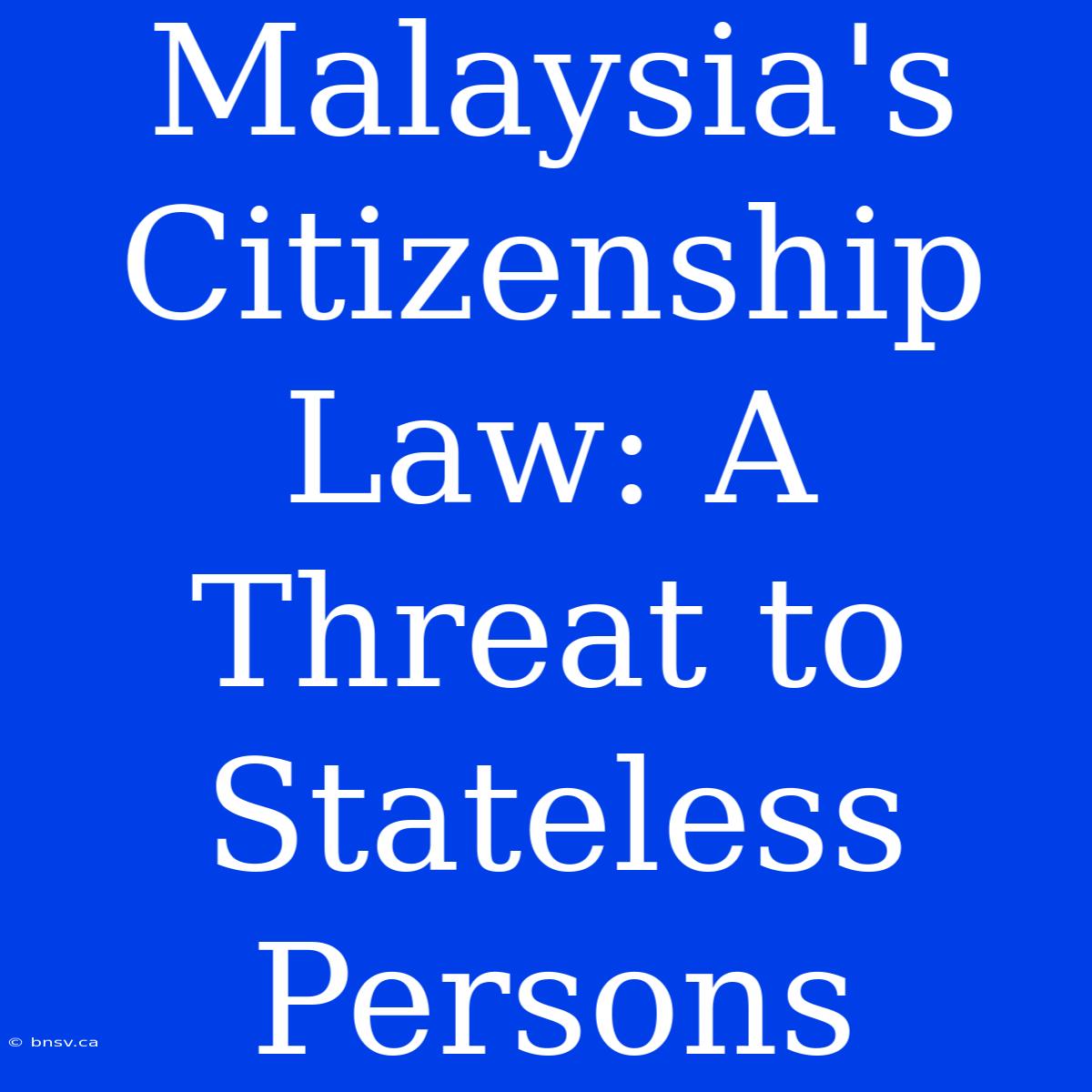 Malaysia's Citizenship Law: A Threat To Stateless Persons