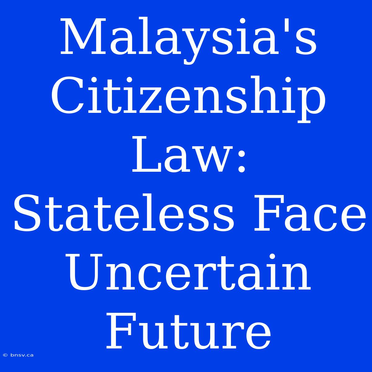 Malaysia's Citizenship Law: Stateless Face Uncertain Future