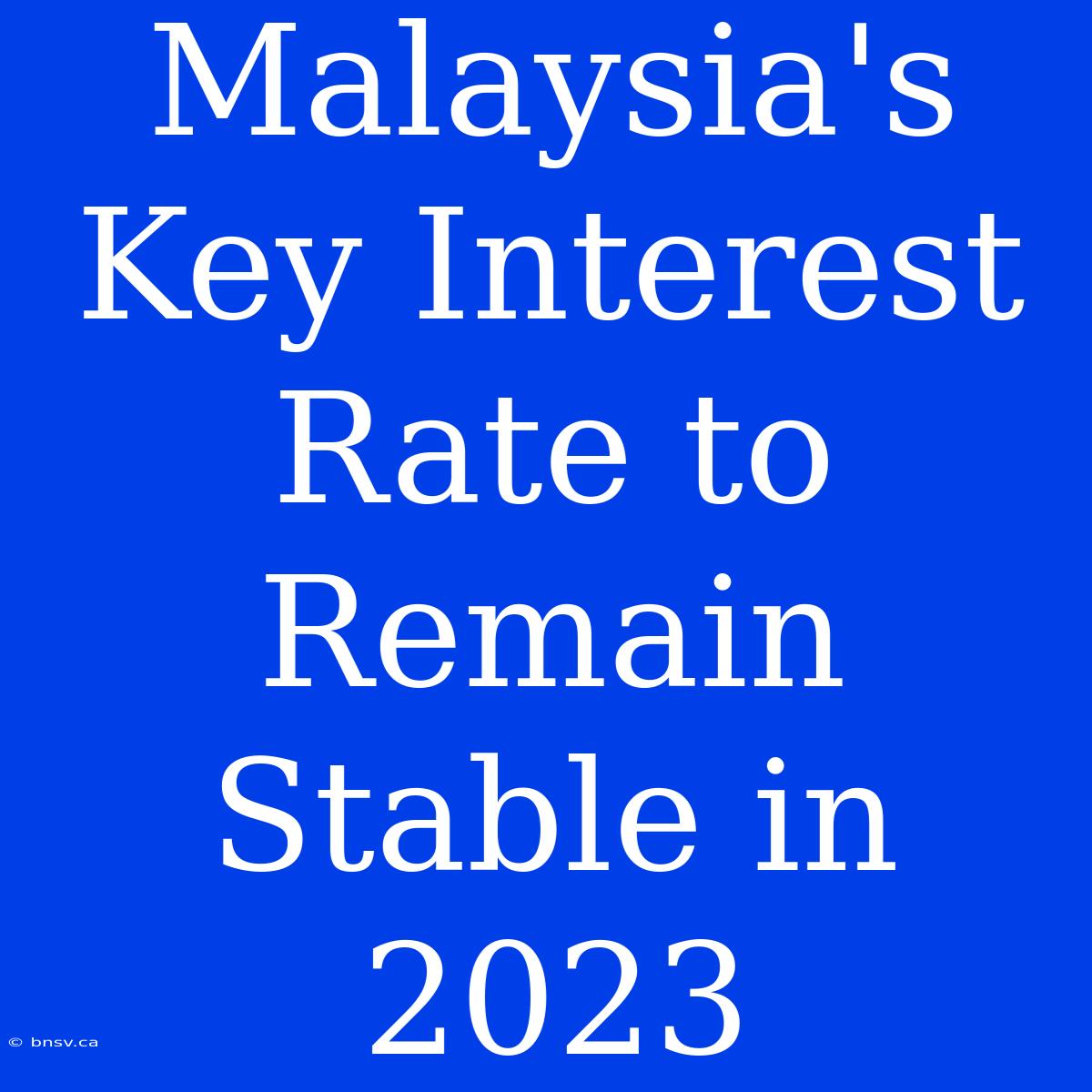 Malaysia's Key Interest Rate To Remain Stable In 2023