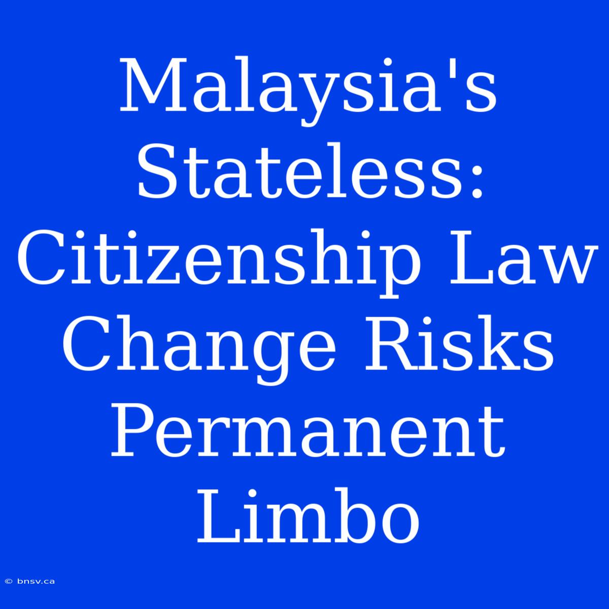 Malaysia's Stateless: Citizenship Law Change Risks Permanent Limbo