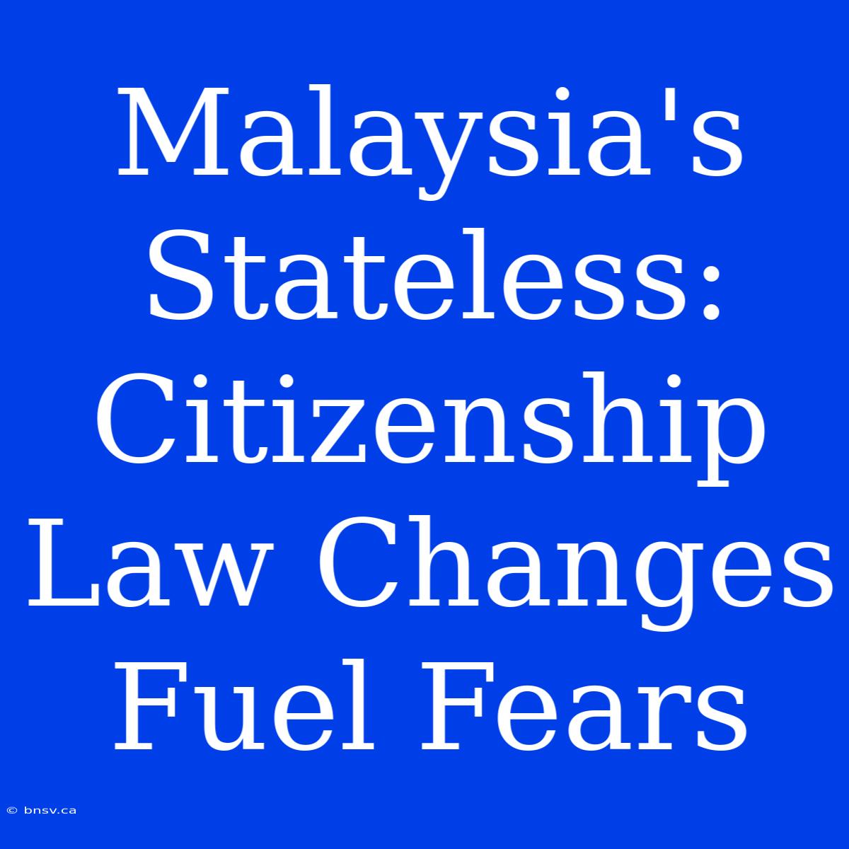 Malaysia's Stateless: Citizenship Law Changes Fuel Fears