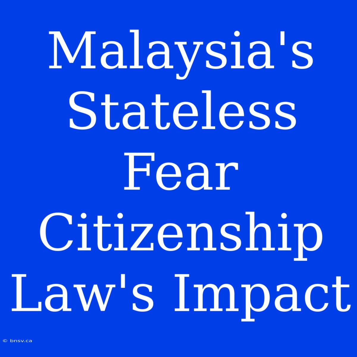 Malaysia's Stateless Fear Citizenship Law's Impact