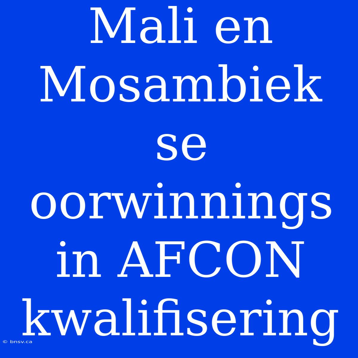 Mali En Mosambiek Se Oorwinnings In AFCON Kwalifisering