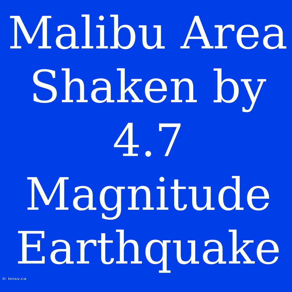 Malibu Area Shaken By 4.7 Magnitude Earthquake