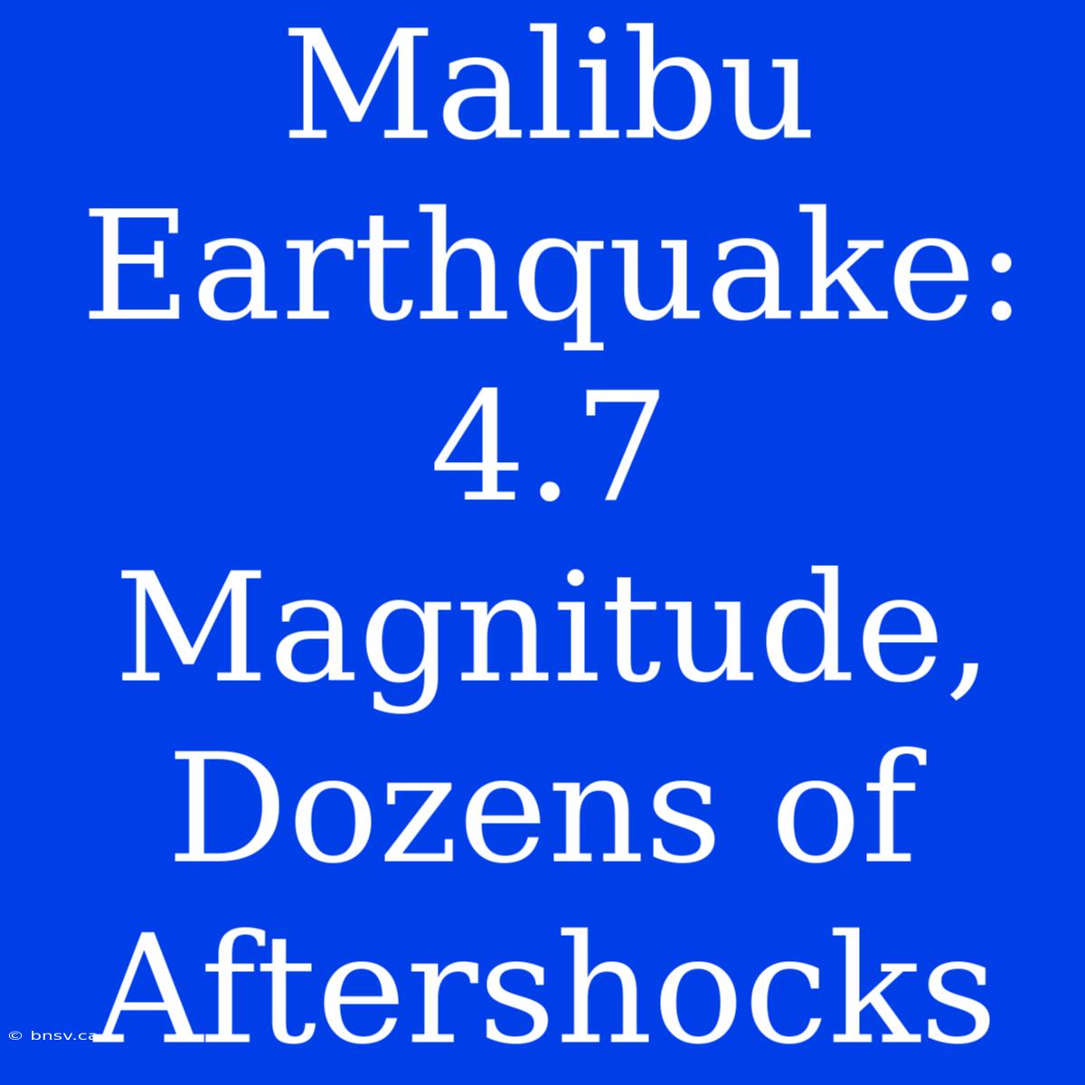 Malibu Earthquake: 4.7 Magnitude, Dozens Of Aftershocks