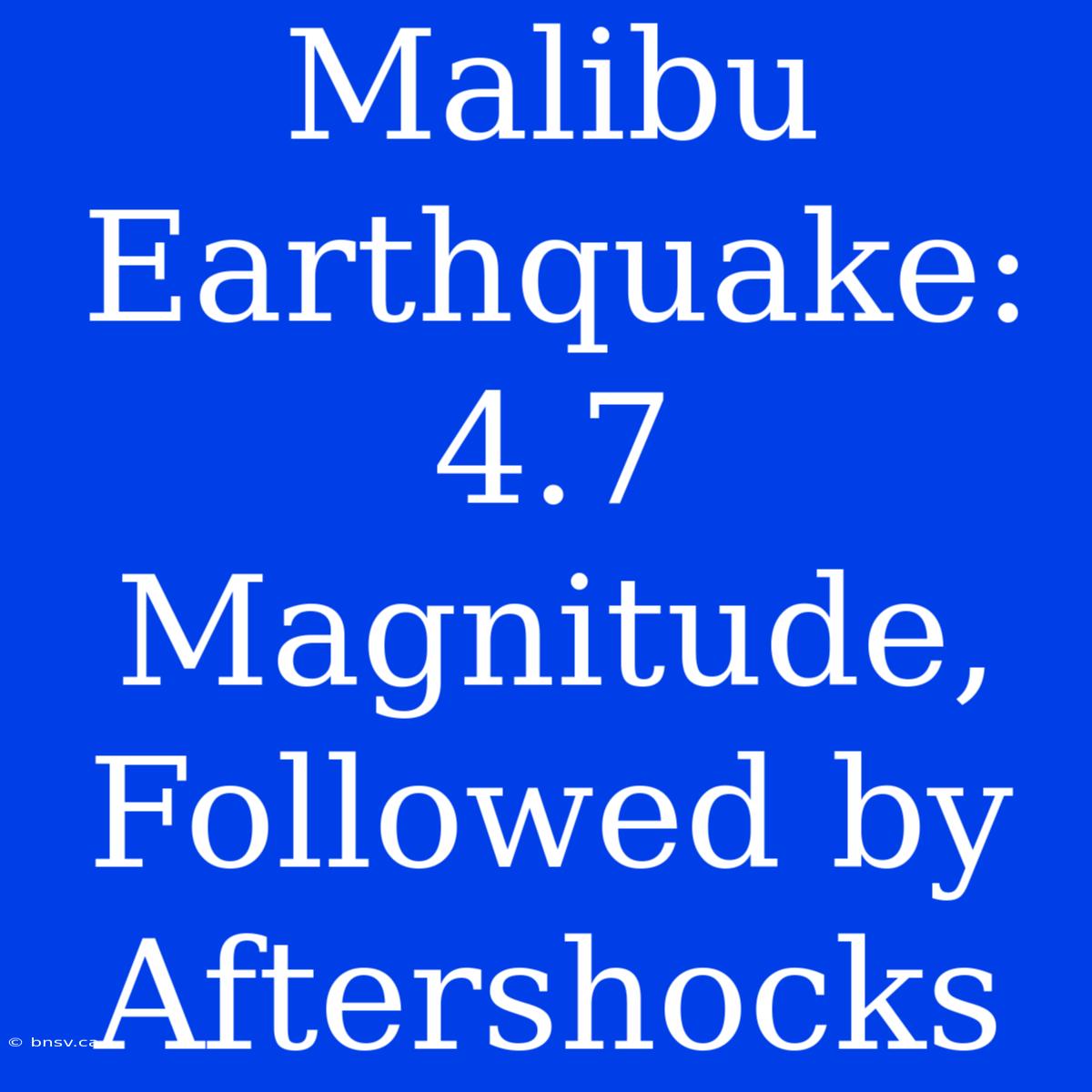 Malibu Earthquake: 4.7 Magnitude, Followed By Aftershocks