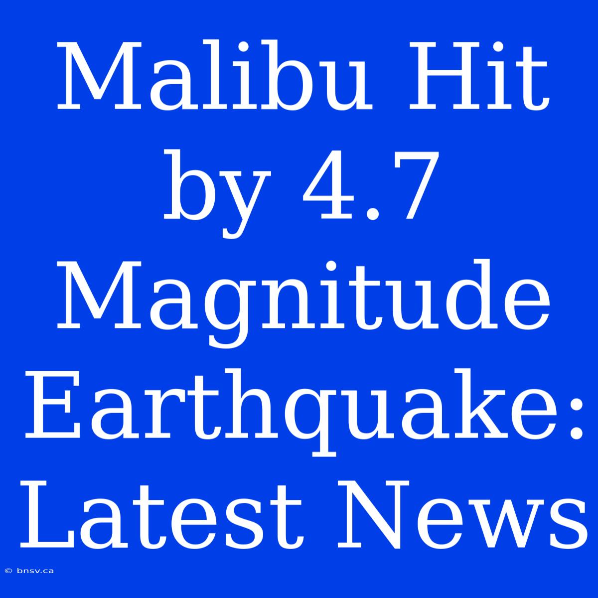 Malibu Hit By 4.7 Magnitude Earthquake: Latest News