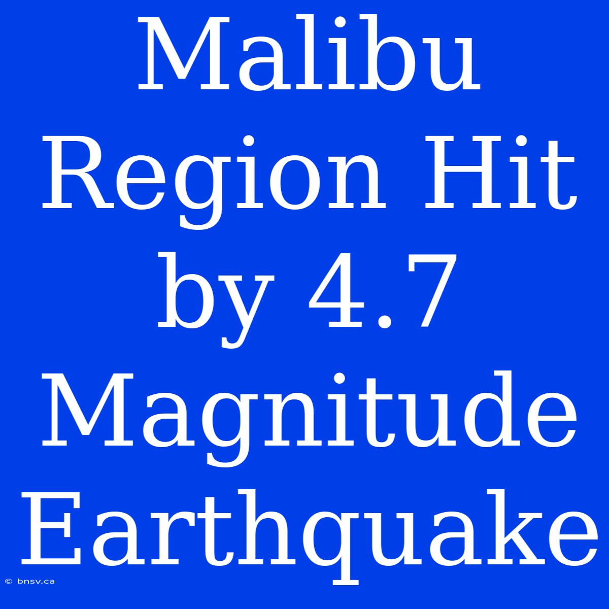 Malibu Region Hit By 4.7 Magnitude Earthquake