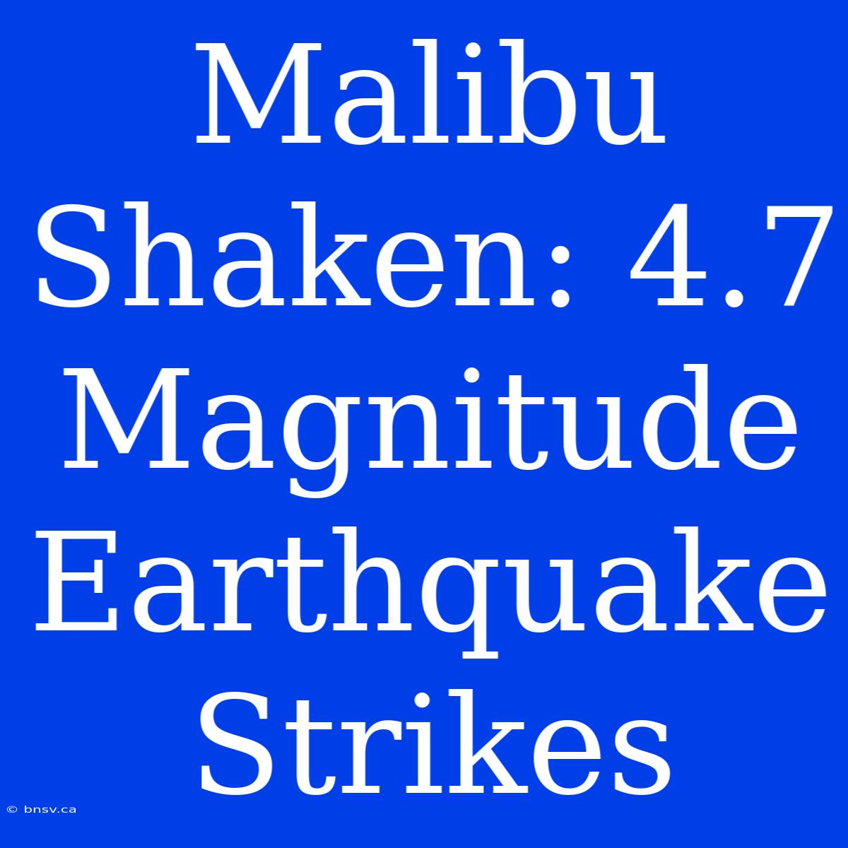 Malibu Shaken: 4.7 Magnitude Earthquake Strikes