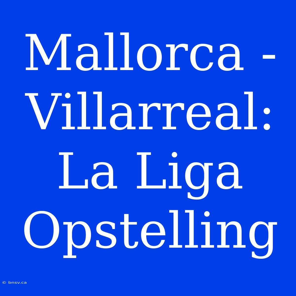 Mallorca - Villarreal: La Liga Opstelling