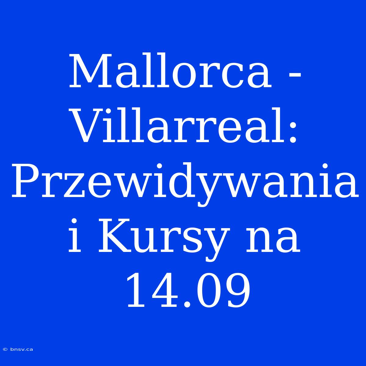 Mallorca - Villarreal: Przewidywania I Kursy Na 14.09