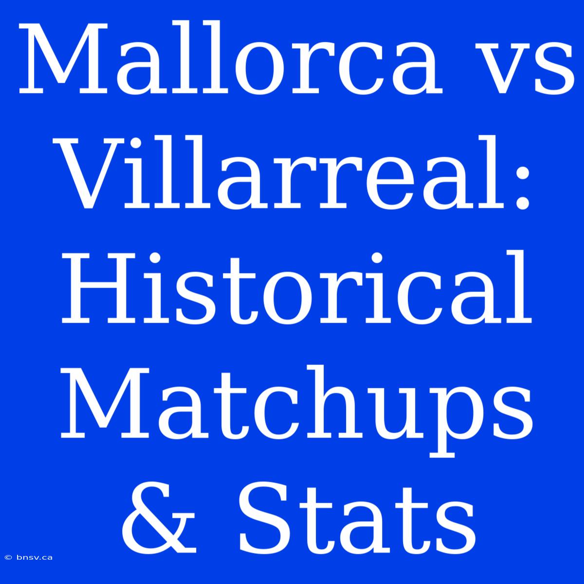 Mallorca Vs Villarreal: Historical Matchups & Stats