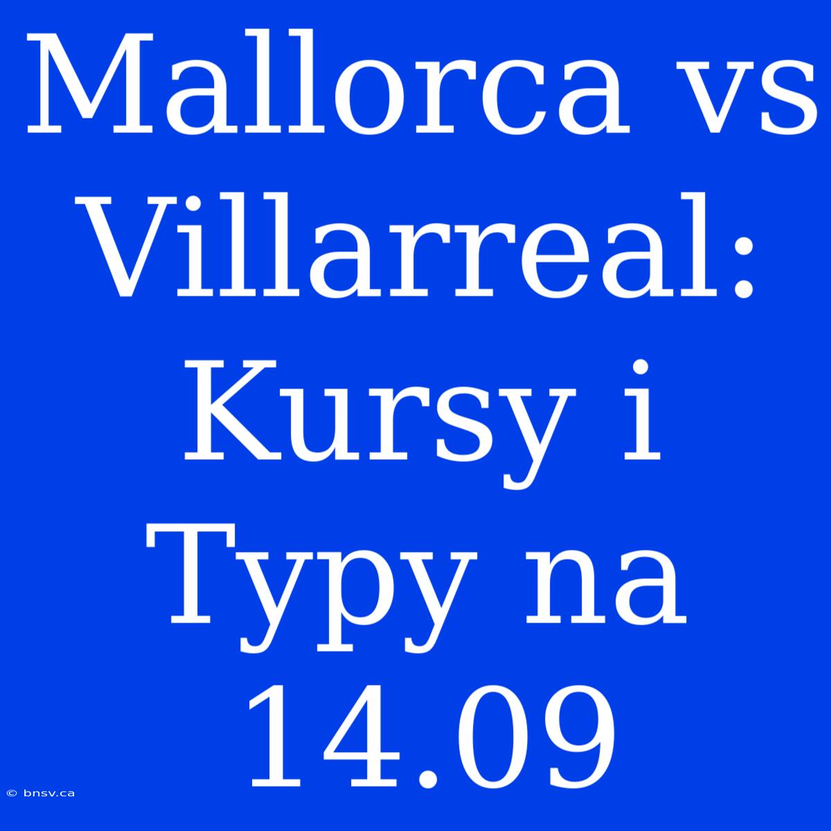 Mallorca Vs Villarreal: Kursy I Typy Na 14.09